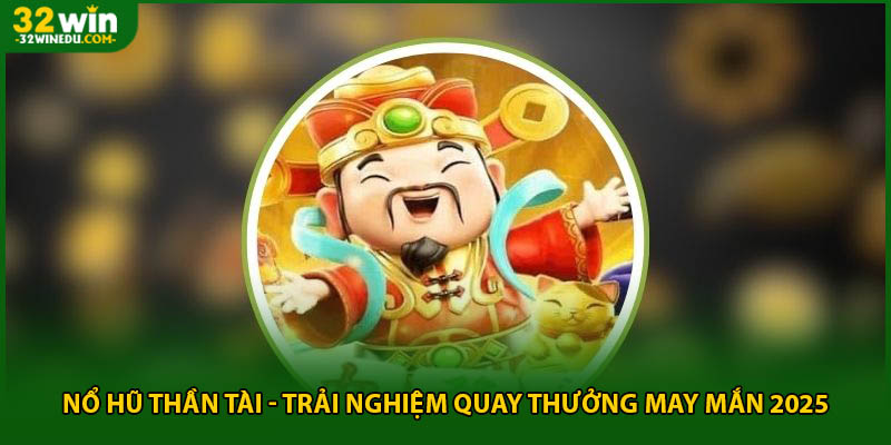 Nổ Hũ Thần Tài - Trải Nghiệm Quay Thưởng May Mắn 2025